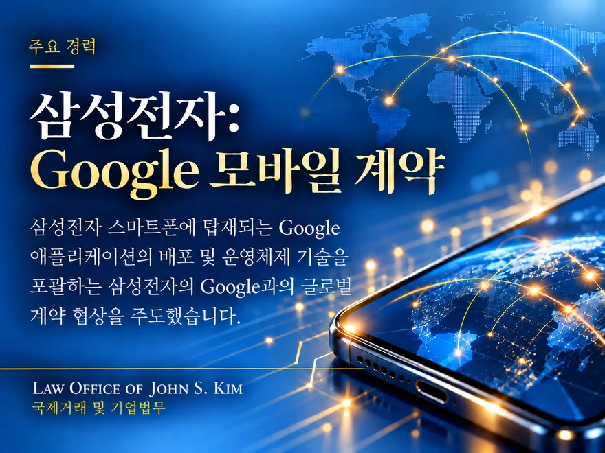 짙은 청색 바탕의 주요 경력 카드. 오른쪽 아래에 빛나는 지구가 화면에 비친 스마트폰이 모서리를 보이며 놓여 있고, 위쪽에는 점으로 그려진 세계지도와 금색 연결선이 지나갑니다. “삼성전자: Google 모바일 계약” 제목 아래 김세철(John S. Kim) 변호사가 주도한 Google과의 글로벌 계약 협상을 요약한 본문이 있습니다. 카드 하단에는 Law Office of John S. Kim 로고와 “국제거래 및 기업법무” 표기가 있습니다.