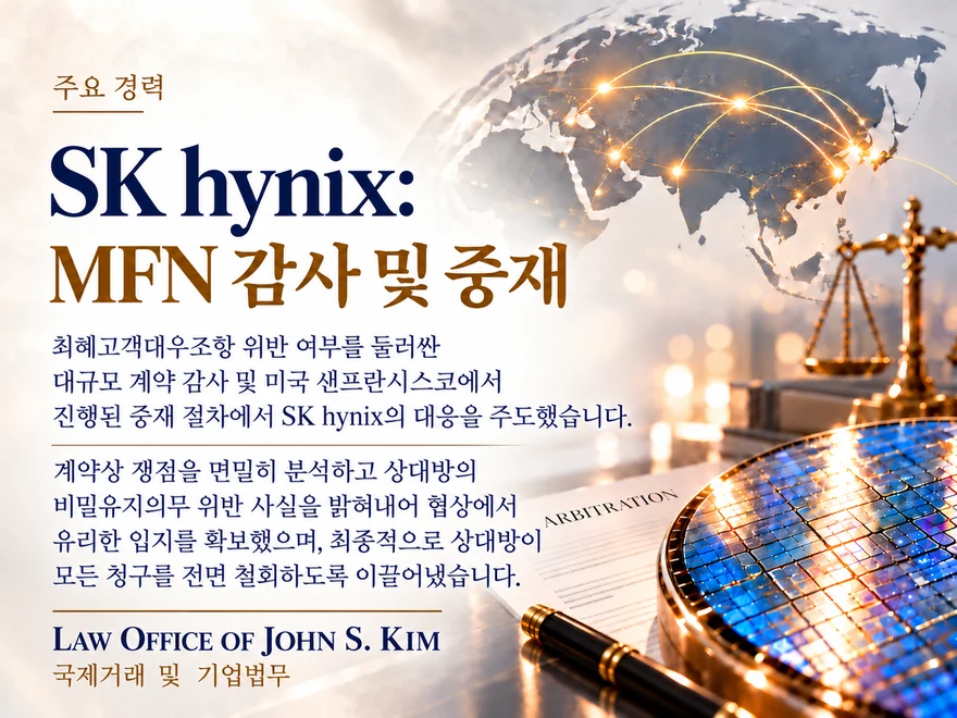 밝은 미색 바탕의 주요 경력 카드. 점으로 그려진 아시아·유럽 지도와 금색 연결선 아래 황금빛 정의의 저울이 서 있고, 오른쪽 아래에는 반도체 웨이퍼와 “ARBITRATION”이라 적힌 서류, 만년필이 놓여 있습니다. “SK hynix: MFN 감사 및 중재” 제목 아래 최혜고객대우조항 감사와 중재 대응, 청구의 전면 철회를 요약한 본문이 있습니다. 카드 하단에는 Law Office of John S. Kim 로고와 “국제거래 및 기업법무” 표기가 있습니다.