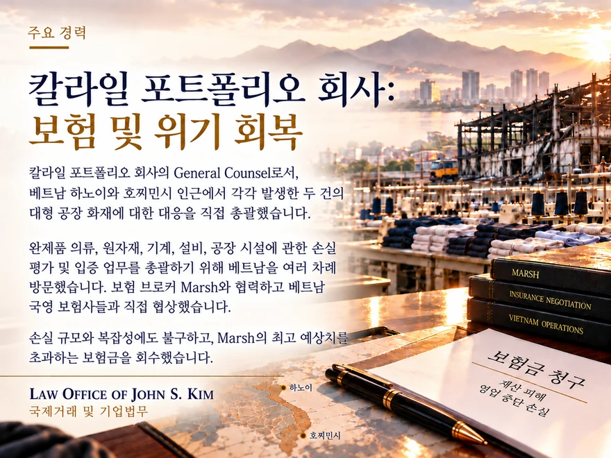 해 뜨는 수변을 배경으로 화재로 골조만 남은 공장이 보이는 주요 경력 카드. 앞쪽에는 개켜 놓은 의류와 실패, “MARSH”, “INSURANCE NEGOTIATION”, “VIETNAM OPERATIONS”이라 적힌 책들, 재산 피해와 영업 중단 손실을 적은 “보험금 청구” 서류, 하노이와 호찌민시가 표시된 베트남 지도가 놓여 있습니다. “칼라일 포트폴리오 회사: 보험 및 위기 회복” 제목 아래 공장 화재 대응과 보험금 회수를 요약한 본문이 있습니다. 카드 하단에는 Law Office of John S. Kim 로고와 “국제거래 및 기업법무” 표기가 있습니다.